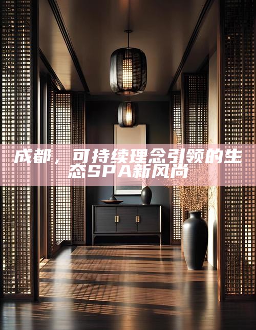 成都，可持续理念引领的生态SPA新风尚