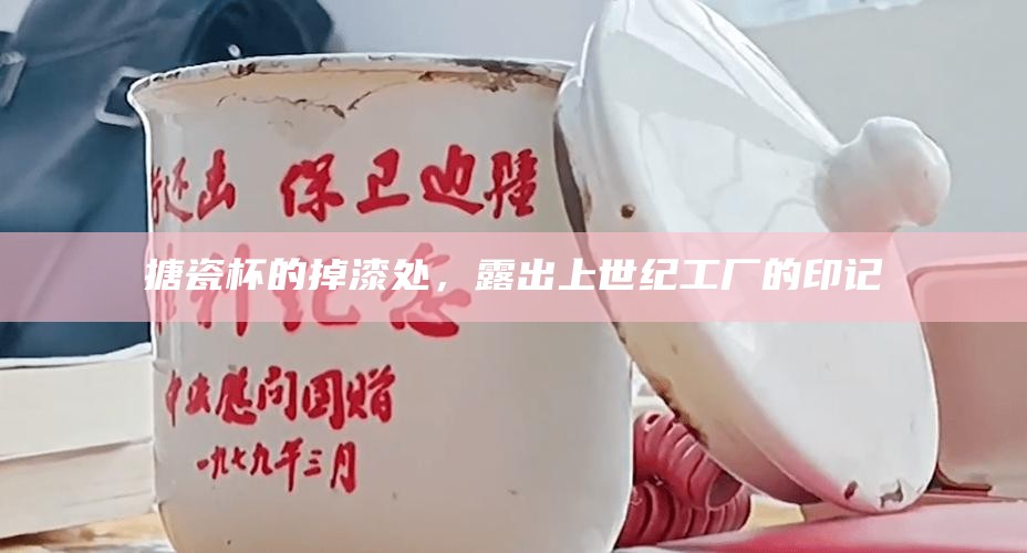 搪瓷杯的掉漆处，露出上世纪工厂的印记