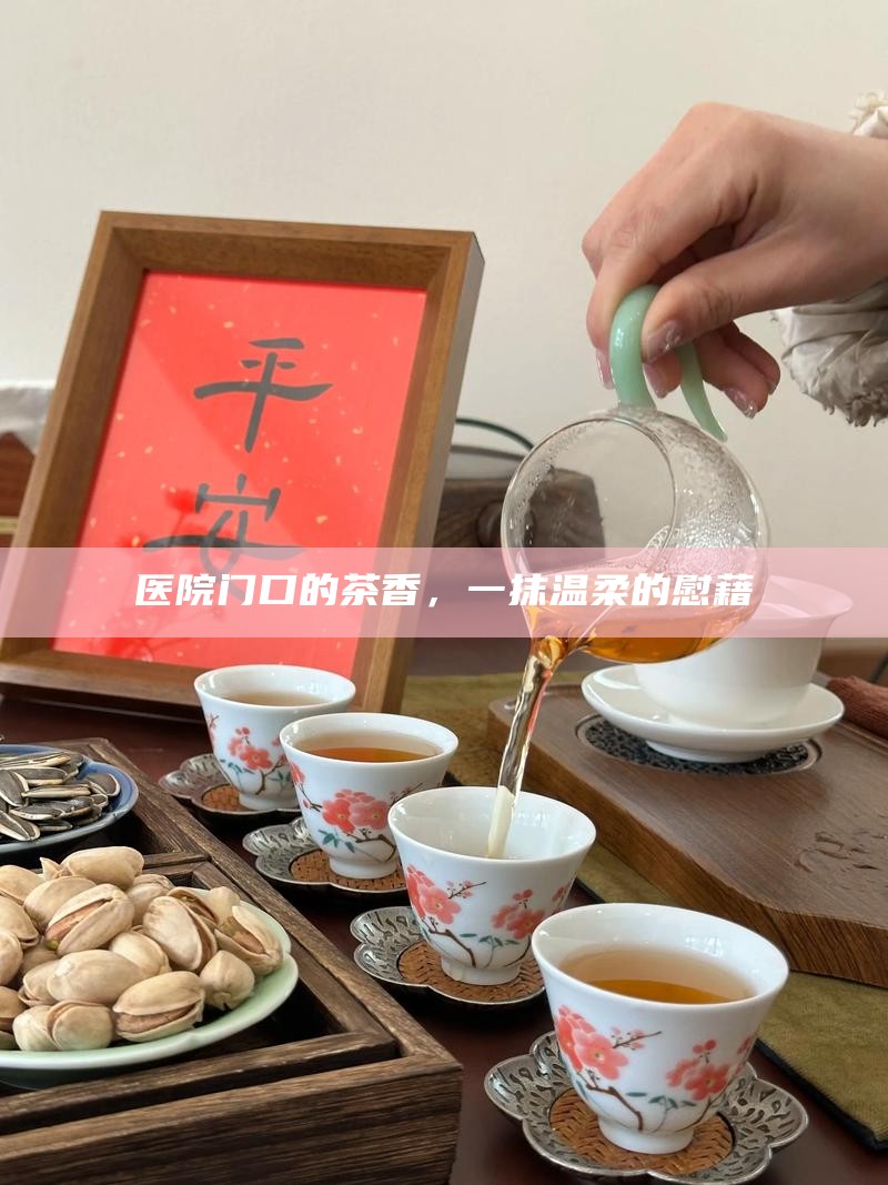 医院门口的茶香，一抹温柔的慰藉
