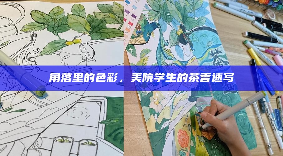 角落里的色彩，美院学生的茶香速写