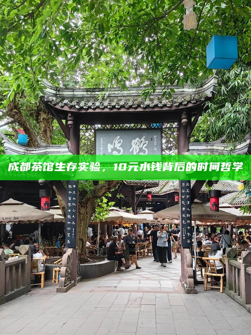 成都茶馆，时间与注意力的隐形消费