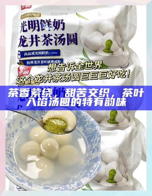 茶香萦绕，甜苦交织，茶叶入馅汤圆的特有韵味