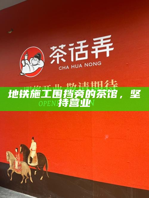 地铁施工围挡旁的茶馆，坚持营业