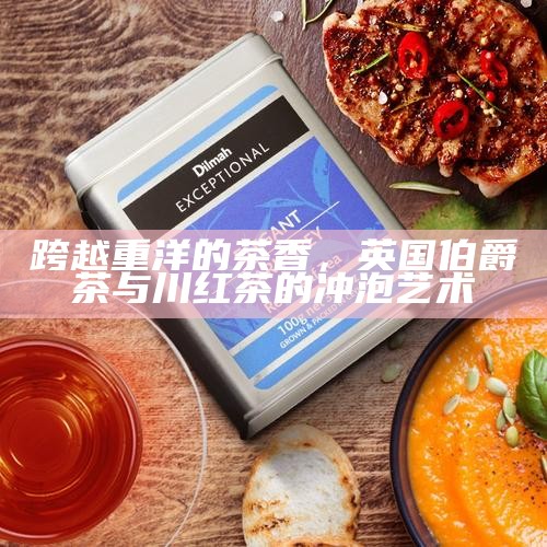 跨越重洋的茶香，英国伯爵茶与川红茶的冲泡艺术